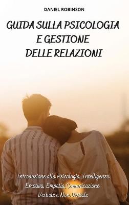 Guida sulla Psicologia e Gestione delle Relazioni - Guide to Psychology and  Relationship Management: Introduzione alla Psicologia, Intelligenza Emotiva, Empatia, Comunicazione  Verbale e Non Verbale