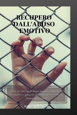 Recupero dall'Abuso Emotivo - Emotional Abuse Recovery: Guida sui Vari Tipi di Abuso. Impara a Riconoscere, Combattere e a Guarire  da un Abuso Emotivo e ad Evitare Abusi Futuri.