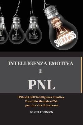 Intellegenza Emotiva e Programmazione Neuro-Linguistica - Emotional  Intelligence and Programming Neuro-Linguistic: I Pilastri dell'Intelligenza Emotiva, Controllo Mentale e PNL per una Vita  di Successo
