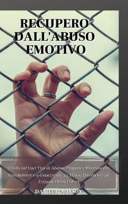Recupero dall'Abuso Emotivo - Emotional Abuse Recovery: Guida sui Vari Tipi di Abuso. Impara a Riconoscere, Combattere e a Guarire  da un Abuso Emotivo e ad Evitare Abusi Futuri.