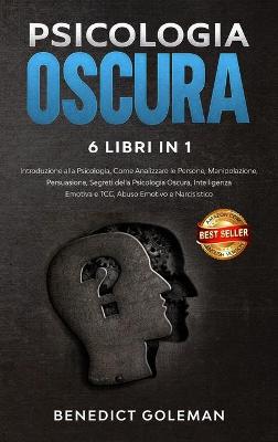 Psicologia Oscura 6 Libri in 1 - Dark Psychology: Introduzione alla Psicologia, come Analizzare le Persone, Manipolazione,  Persuasione, Segreti di Psicologia Oscura, Intelligenza Emotiva e TCC, Abuso Emotivo e Narcisistico