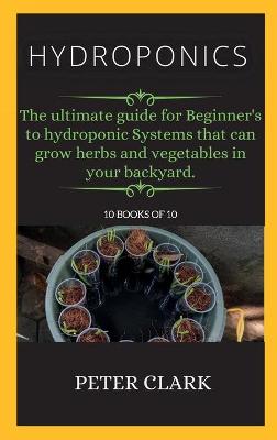 Hydroponics: The ultimate guide for Beginner's to hydroponic Systems that can grow herbs  and vegetables in your backyard. Hydroponics ed.