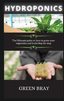 Hydroponics: The Ultimate guide on how to grow your vegetables and fruits Step-by-step