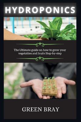 Hydroponics: The Ultimate guide on how to grow your vegetables and fruits Step-by-step