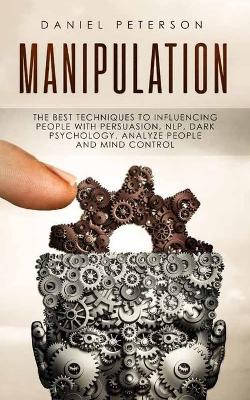 Manipulation: The best Techniques to Influencing People with Persuasion, NLP, Dark  Psychology, Analyze People and Mind Control