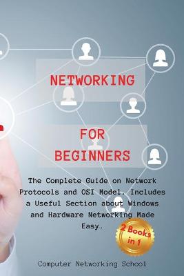 Networking for Beginners: The Complete Guide on Network Protocols and OSI Model. Includes a Useful  Section about Windows and Hardware Networking Made Easy.