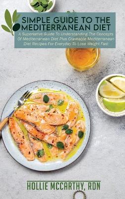 Simple Guide To The Mediterranean Diet: A Superlative Guide To Understanding The Concepts Of Mediterranean Diet Plus  Craveable Mediterranean Diet Recipes For Everyday To Lose Weight Fast