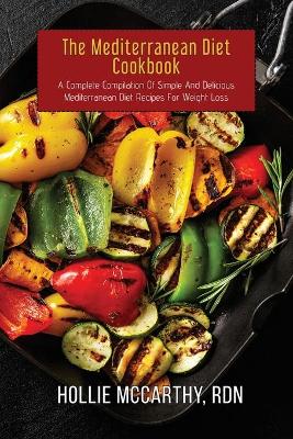 Mediterranean Diet Cookbook: A Complete Compilation Of Simple And Delicious Mediterranean Diet Recipes  For Weight Loss