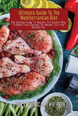 Ultimate Guide To The Mediterranean Diet: The Ultimate Guide To Discover The Easiest Way To Make Tasty Recipes For  Weight Loss And Burning Fat