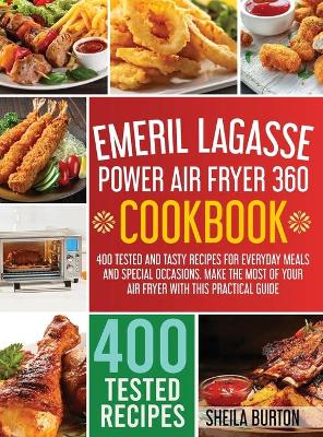 Emeril Lagasse Power Air Fryer 360 Cookbook: 400 Tested and Tasty Recipes for Everyday Meals and Special Occasions. Make  the Most of Your Air Fryer with this Practical Guide