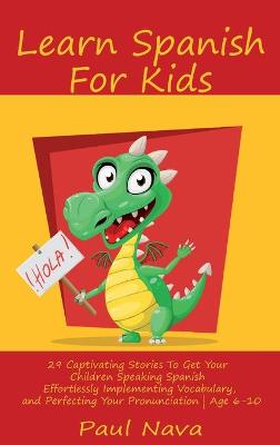Learn Spanish For Kids: 29 Captivating Stories To Get Your Children Speaking Spanish Effortlessly  Implementing Vocabulary, and Perfecting Your Pronunciation Age 6-10