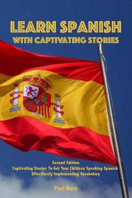 Learn Spanish with Captivating Stories: Second Edition Captivating Stories To Get Your Children Speaking Spanish  Effortlessly Implementing Vocabulary