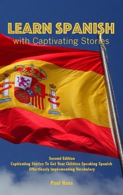 Learn Spanish with Captivating Stories: Second Edition Captivating Stories To Get Your Children Speaking Spanish  Effortlessly Implementing Vocabulary