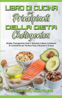 Il Libro di Cucina per Principianti della Dieta Chetogenica: Ricette Chetogeniche Facili E Deliziose a Basso Contenuto Di Carboidrati per  Perdere Peso e Bruciare Il Grasso (Keto Diet Cookbook for Beginners) (Italian version)