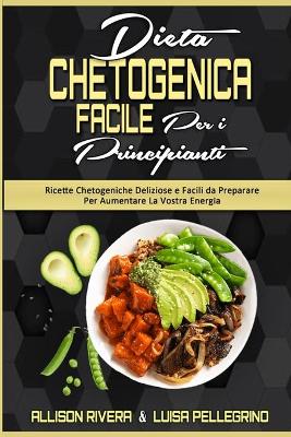 Dieta Chetogenica Facile per I Principianti: Ricette Chetogeniche Deliziose e Facili da Preparare Per Aumentare La Vostra  Energia (Easy Ketogenic Diet for Beginners) (Italian version)
