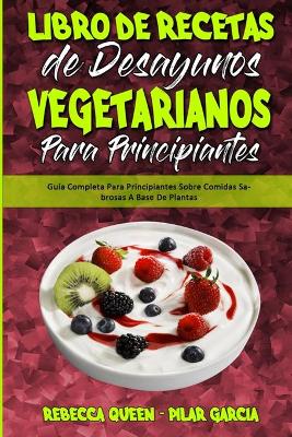 Libro De Recetas De Desayunos Vegetarianos Para Principiantes: Guía Completa Para Principiantes Sobre Comidas Sabrosas A Base De Plantas  (Plant Based Breakfast Cookbook for Beginners) (Spanish Edition)