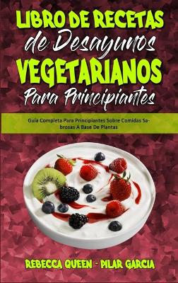 Libro De Recetas De Desayunos Vegetarianos Para Principiantes: Guía Completa Para Principiantes Sobre Comidas Sabrosas A Base De Plantas  (Plant Based Breakfast Cookbook for Beginners) (Spanish Edition)