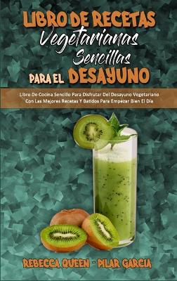 Libro De Recetas Vegetarianas Sencillas Para El Desayuno: Libro De Cocina Sencillo Para Disfrutar Del Desayuno Vegetariano Con Las  Mejores Recetas Y Batidos Para Empezar Bien El Día (Plant Based Breakfast Made Easy) (Spanish Edition)