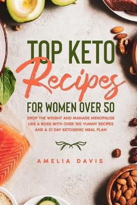 Top Keto Recipes For Women Over 50: Drop the Weight and Manage Menopause Like a Boss with Over 100 Yummy Recipes  and a 21 Day Ketogenic Meal Plan