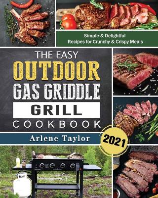 Easy Outdoor Gas Griddle Grill Cookbook 2021: Simple & Delightful Recipes for Crunchy & Crispy Meals