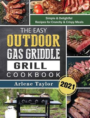 Easy Outdoor Gas Griddle Grill Cookbook 2021: Simple & Delightful Recipes for Crunchy & Crispy Meals