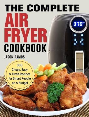 Complete Air Fryer Cookbook: 300 Crispy, Easy & Fresh Recipes for Smart People on A Budget