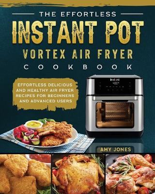 Effortless Instant Pot Vortex Air Fryer Cookbook: Effortless Delicious and Healthy Air Fryer Recipes for Beginners and  Advanced Users