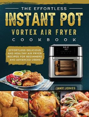 Effortless Instant Pot Vortex Air Fryer Cookbook: Effortless Delicious and Healthy Air Fryer Recipes for Beginners and  Advanced Users