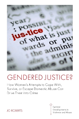 Gendered Justice?: How Womens Attempts to Cope With, Survive, or Escape Domestic Abuse Can  Drive Them into Crime