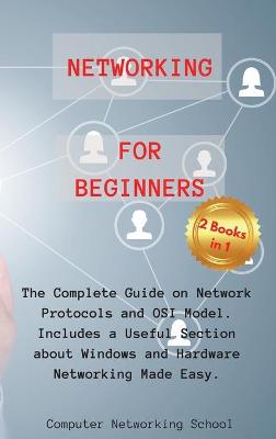 Networking for Beginners: 2 Books in 1: The Complete Guide on Network Protocols and OSI Model.  Includes a Useful Section about Windows and Hardware Networking Made Easy.