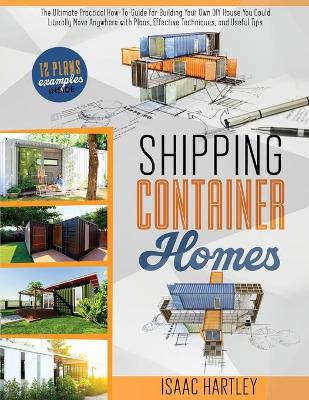 Shipping Container Homes: The Ultimate Practical How-to-Guide for Building Your Own DIY. You Could  Literally Move Anywhere. With Plans, Effective Tecniques, and Useful Tips.
