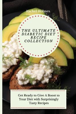 Ultimate Diabetic Diet Recipe Collection: Get Ready to Give A Boost to Your Diet with Surprisingly Tasty Recipes