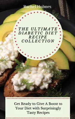 Ultimate Diabetic Diet Recipe Collection: Get Ready to Give A Boost to Your Diet with Surprisingly Tasty Recipes