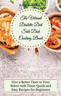 Vibrant Diabetic Diet Side Dish Cooking Book: Give a Better Taste to Your Siders with These Quick and Easy Recipes for  Beginners