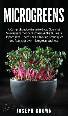 Microgreens: A Comprehensive Guide To Grow Gourmet Microgreens Indoor Discovering The  Business Opportunity - Learn The Cultivation Techniques And Run Your Own Microgreen Business