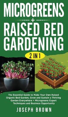 Microgreens plus Raised Bed Gardening 2 Books in 1: The Essential Guide To Make Your Own Raised Organic Bed Garden, Grow And  Sustain A Thriving Garden Everywhere plus Microgreens Expert Techniques And Business Opportunity