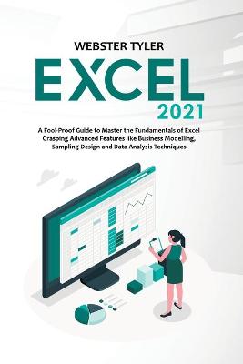 Excel 2021: A Fool-Proof Guide to Master the Fundamentals of Excel Grasping Advanced  Features like Business Modelling, Sampling Design and Data Analysis Techniques