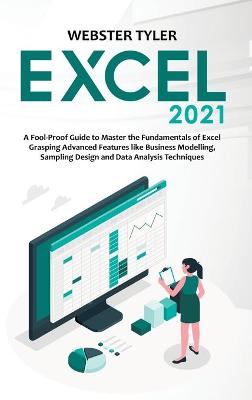 Excel 2021: A Fool-Proof Guide to Master the Fundamentals of Excel Grasping Advanced  Features like Business Modelling, Sampling Design and Data Analysis Techniques