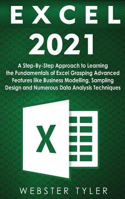 Excel 2021: A Step-By-Step Approach to Learning the Fundamentals of Excel Grasping  Advanced Features like Business Modelling, Sampling Design and Numerous Data Analysis Techniques