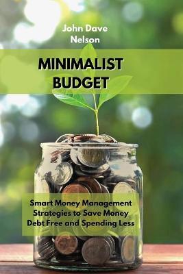 Minimalist Budget: Smart Money Management Strategies to Save Money, Debt Free and Spending Less