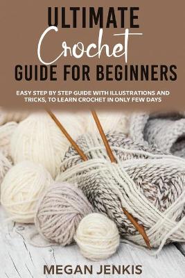 Ultimate Crochet Guide for Beginners: Easy Step By Step Guide With Illustrations And Tricks, To Learn Crochet In  Only Few Days