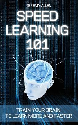 Speed Learning 101: Train Your Brain to Learn More and Faster