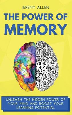 Power of Memory: Unleash the Hidden Power of Your Mind and Boost Your Learning Potential