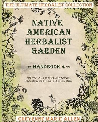 Native American Herbalist Garden: Herbalist Handbook 4: Step-by-Step Guide on Planting, Growing, Harvesting,  and Storing 50 Medicinal Herbs