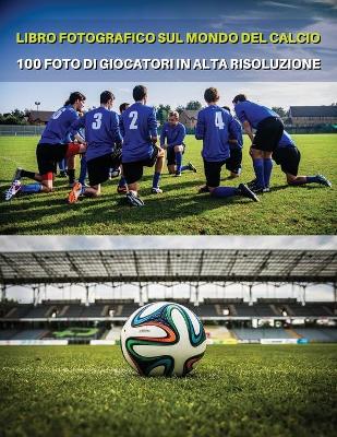 Libro Fotografico Sul Mondo del Calcio - Foto Di Giocatori in Alta  Risoluzione- Football Players Book - Color Photographic Pictures [ Hd]: The Best 100 Soccer Images - High Resolution Photos - Paperback Version -  Italian Language Edition