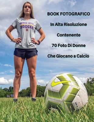 Book Fotografico In Alta Risoluzione Contenente 70 Foto Di Donne Che Giocano  a Calcio: Foto Professionali In Full Color HD! Players Stock Images - Soccer Photos -  Women's Football Photography - Paperback Version - Italian Language Edition