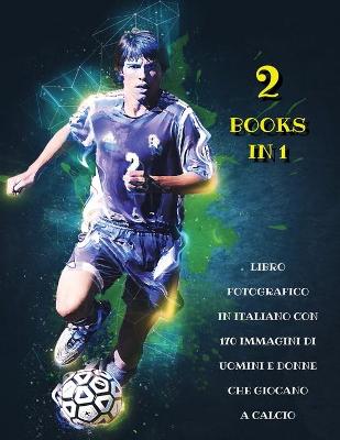 [  2 Books in 1 ] - Libro Fotografico in Italiano Con 170 Immagini Di Uomini  E Donne Che Giocano a Calcio: Full Color Stock Images - High Resolution Photo Book - Male And Female  Soccer Players - Paperback Version - Italian Language Edition