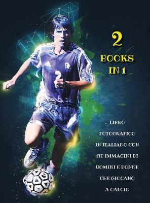 [  2 Books in 1 ] - Libro Fotografico in Italiano Con 170 Immagini Di Uomini  E Donne Che Giocano a Calcio: Full Color Stock Images - High Resolution Photo Book - Male And Female  Soccer Players - Hardback Version - Italian Language Edition