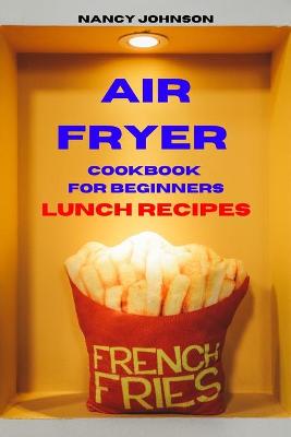 Air Fryer Cookbook Lunch Recipes: Quick, Easy and Tasty Recipes for Smart People on a Budget