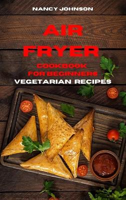 Air Fryer Cookbook Vegetarian Recipes: Quick, Easy and Tasty Recipes for Smart People on a Budget